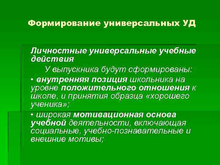 Формирование универсальных УД Личностные универсальные учебные действия У выпускника будут сформированы: • внутренняя позиция