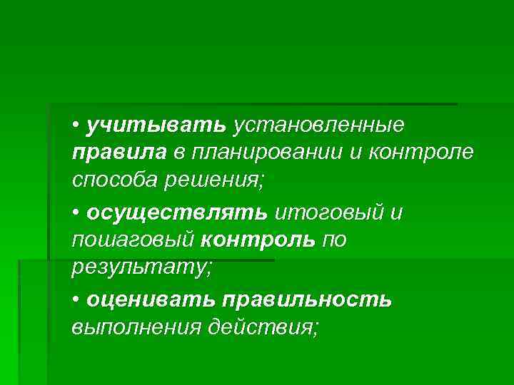  • учитывать установленные правила в планировании и контроле способа решения; • осуществлять итоговый