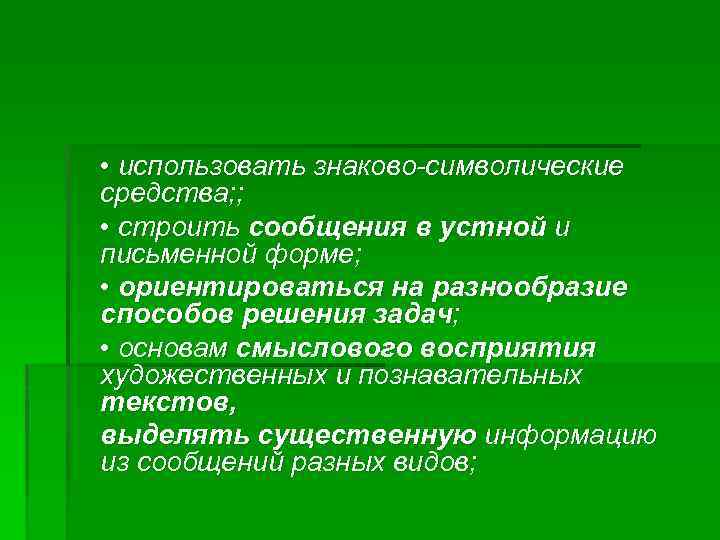  • использовать знаково-символические средства; ; • строить сообщения в устной и письменной форме;