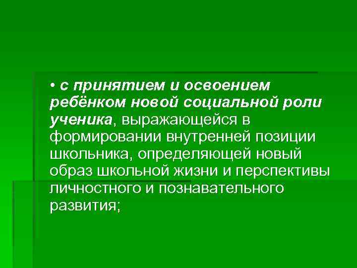  • с принятием и освоением ребёнком новой социальной роли ученика, выражающейся в формировании