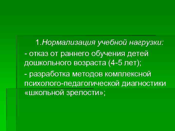 1. Нормализация учебной нагрузки: - отказ от раннего обучения детей дошкольного возраста (4 -5