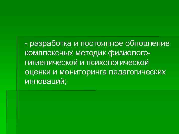 - разработка и постоянное обновление комплексных методик физиологогигиенической и психологической оценки и мониторинга педагогических