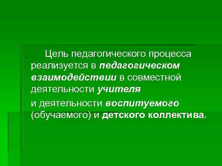 Цель педагогического процесса реализуется в педагогическом взаимодействии в совместной деятельности учителя и деятельности воспитуемого