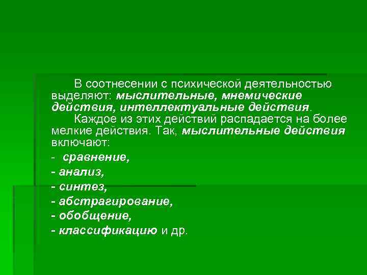 В соотнесении с психической деятельностью выделяют: мыслительные, мнемические действия, интеллектуальные действия. Каждое из этих