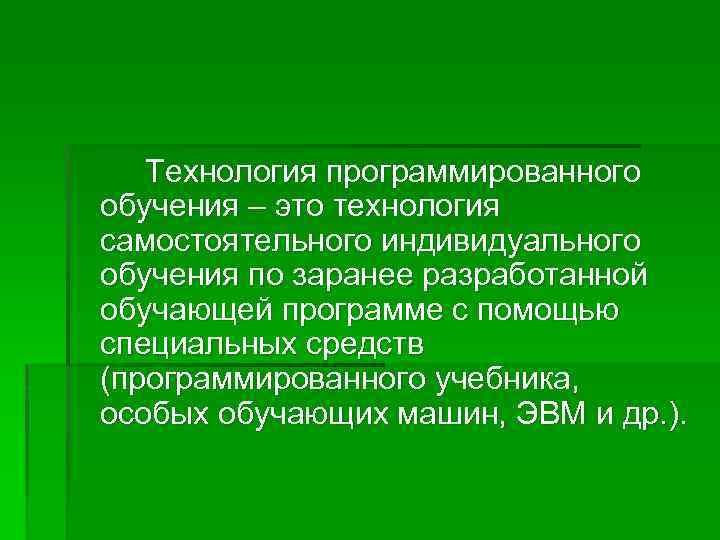 Технология программированного обучения – это технология самостоятельного индивидуального обучения по заранее разработанной обучающей программе