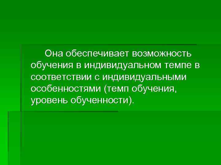 Она обеспечивает возможность обучения в индивидуальном темпе в соответствии с индивидуальными особенностями (темп обучения,