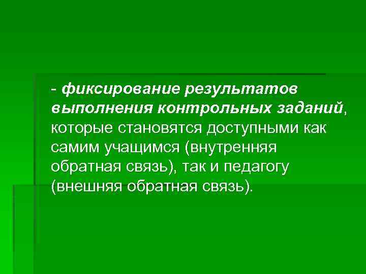 - фиксирование результатов выполнения контрольных заданий, которые становятся доступными как самим учащимся (внутренняя обратная