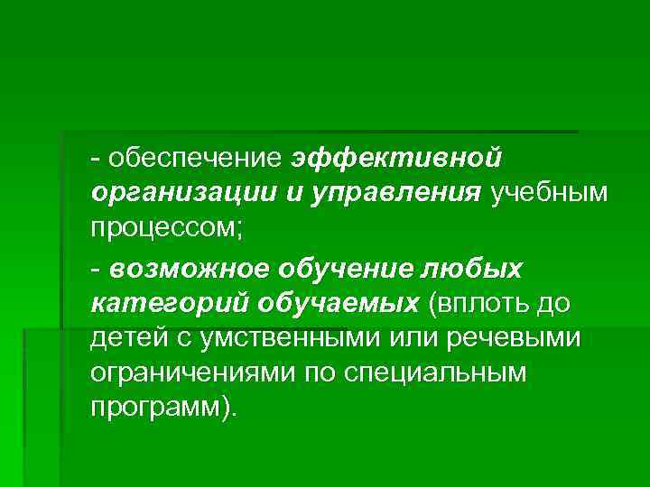 - обеспечение эффективной организации и управления учебным процессом; - возможное обучение любых категорий обучаемых