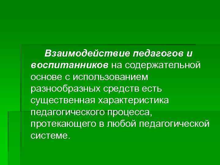 Взаимодействие педагогов и воспитанников на содержательной основе с использованием разнообразных средств есть существенная характеристика
