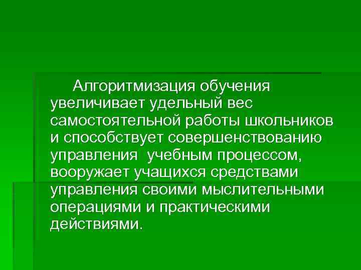 Алгоритмизация обучения увеличивает удельный вес самостоятельной работы школьников и способствует совершенствованию управления учебным процессом,