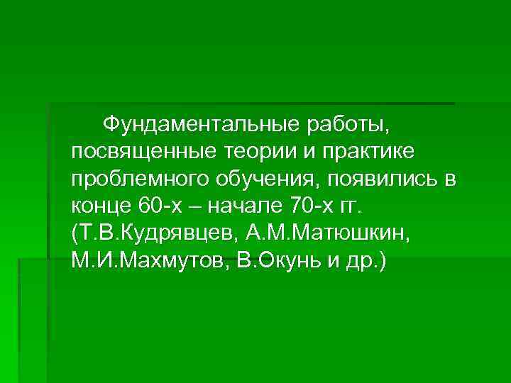 Фундаментальные работы, посвященные теории и практике проблемного обучения, появились в конце 60 -х –