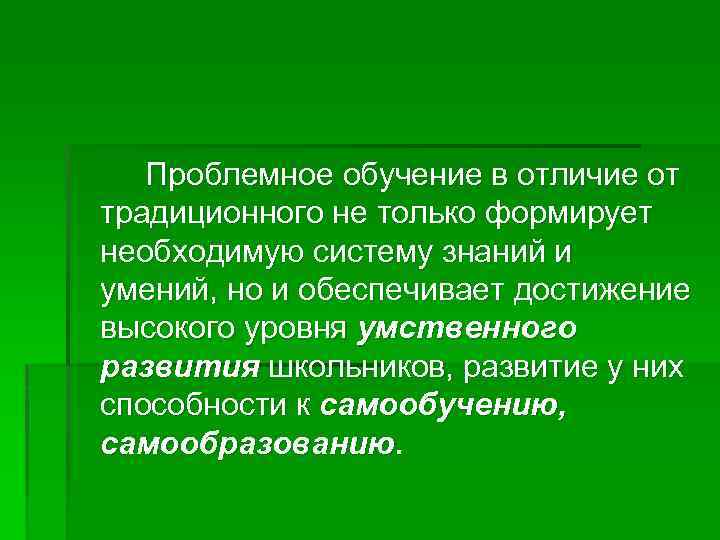 Проблемное обучение в отличие от традиционного не только формирует необходимую систему знаний и умений,