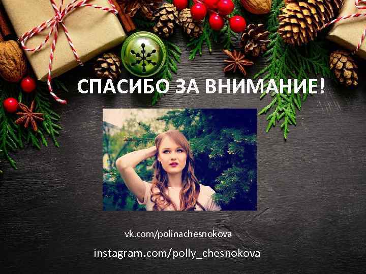 СПАСИБО ЗА ВНИМАНИЕ! vk. com/polinachesnokova instagram. com/polly_chesnokova 