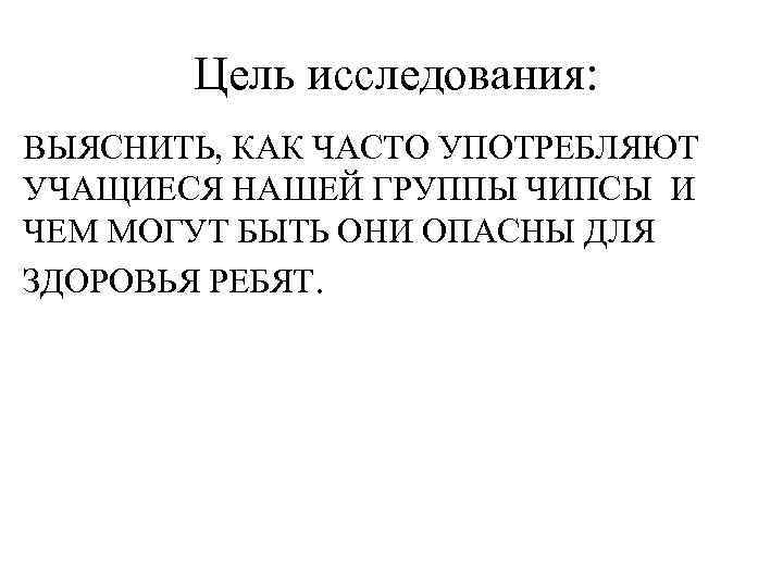 Цель исследования: ВЫЯСНИТЬ, КАК ЧАСТО УПОТРЕБЛЯЮТ УЧАЩИЕСЯ НАШЕЙ ГРУППЫ ЧИПСЫ И ЧЕМ МОГУТ БЫТЬ