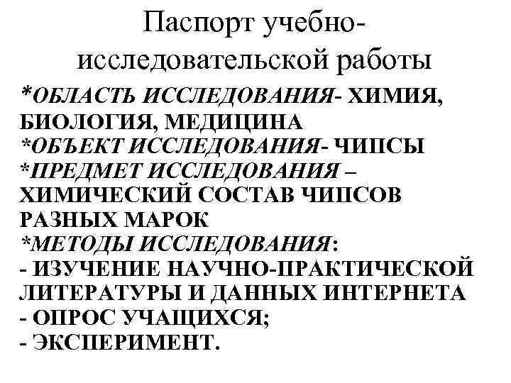 Паспорт учебноисследовательской работы *ОБЛАСТЬ ИССЛЕДОВАНИЯ- ХИМИЯ, БИОЛОГИЯ, МЕДИЦИНА *ОБЪЕКТ ИССЛЕДОВАНИЯ- ЧИПСЫ *ПРЕДМЕТ ИССЛЕДОВАНИЯ –