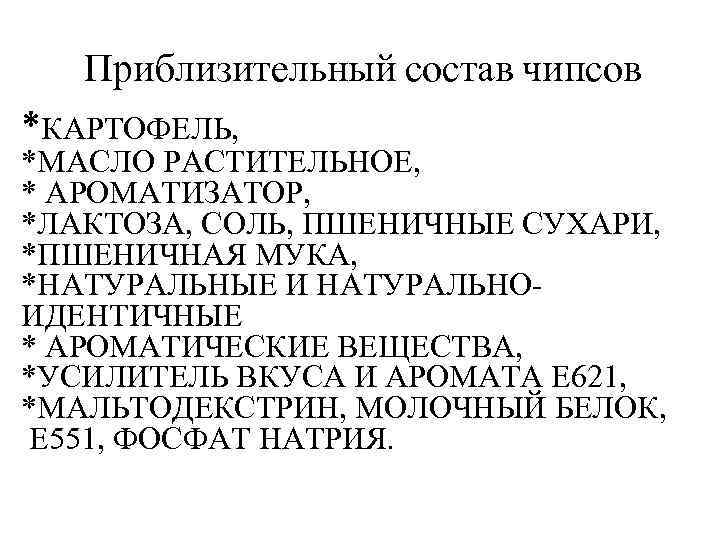 Приблизительный состав чипсов *КАРТОФЕЛЬ, *МАСЛО РАСТИТЕЛЬНОЕ, * АРОМАТИЗАТОР, *ЛАКТОЗА, СОЛЬ, ПШЕНИЧНЫЕ СУХАРИ, *ПШЕНИЧНАЯ МУКА,