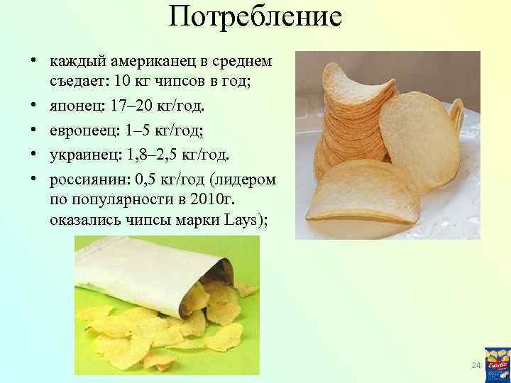 Потребление • каждый американец в среднем съедает: 10 кг чипсов в год; • японец: