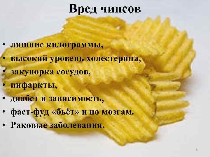 Вред чипсов • • лишние килограммы, высокий уровень холестерина, закупорка сосудов, инфаркты, диабет и