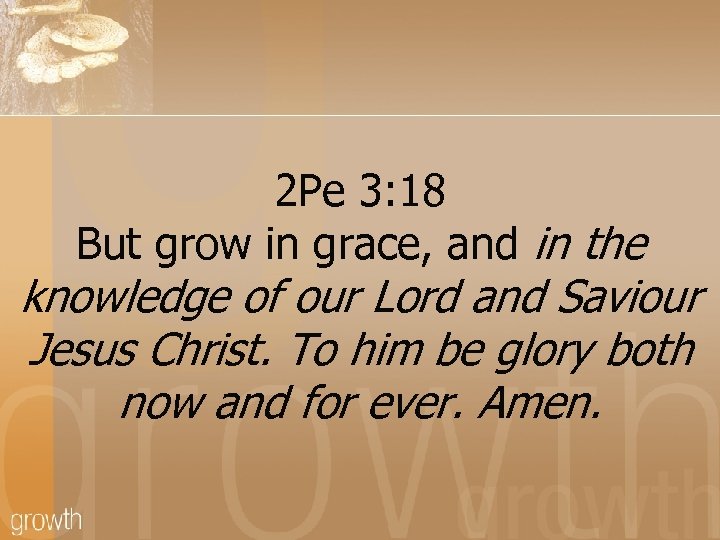 2 Pe 3: 18 But grow in grace, and in the knowledge of our