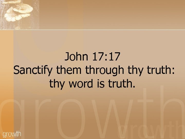 John 17: 17 Sanctify them through thy truth: thy word is truth. 