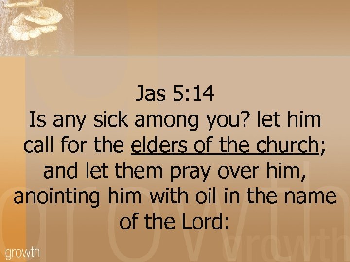 Jas 5: 14 Is any sick among you? let him call for the elders