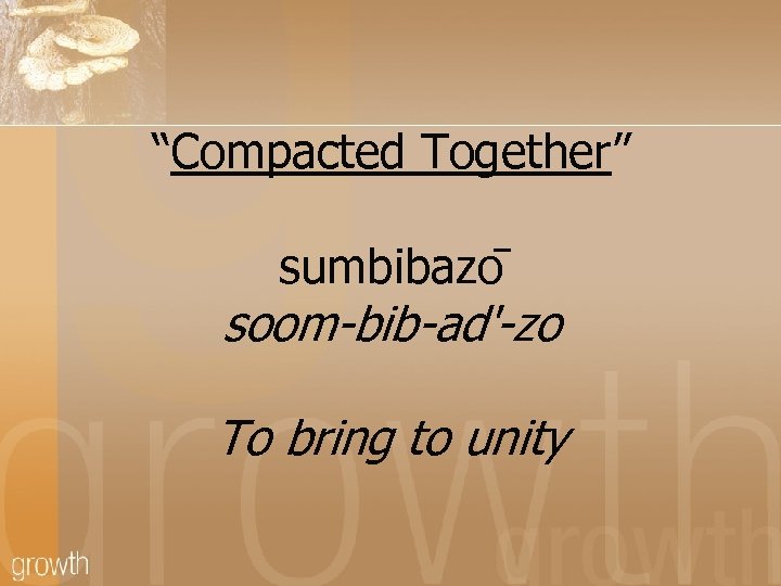 “Compacted Together” sumbibazo soom-bib-ad'-zo To bring to unity 