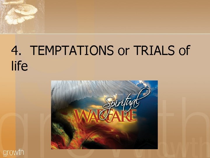 4. TEMPTATIONS or TRIALS of life 