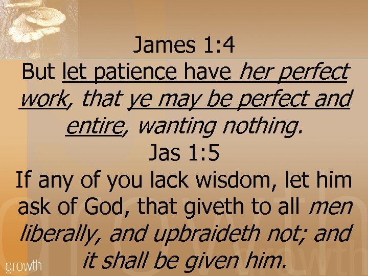 James 1: 4 But let patience have her perfect work, that ye may be