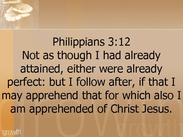 Philippians 3: 12 Not as though I had already attained, either were already perfect: