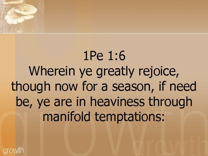 1 Pe 1: 6 Wherein ye greatly rejoice, though now for a season, if