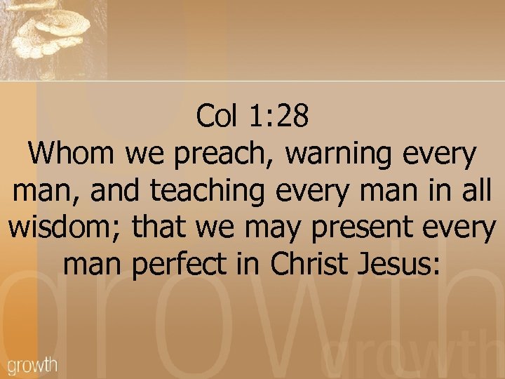 Col 1: 28 Whom we preach, warning every man, and teaching every man in