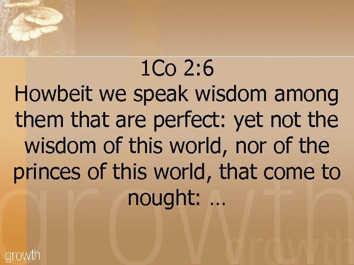 1 Co 2: 6 Howbeit we speak wisdom among them that are perfect: yet