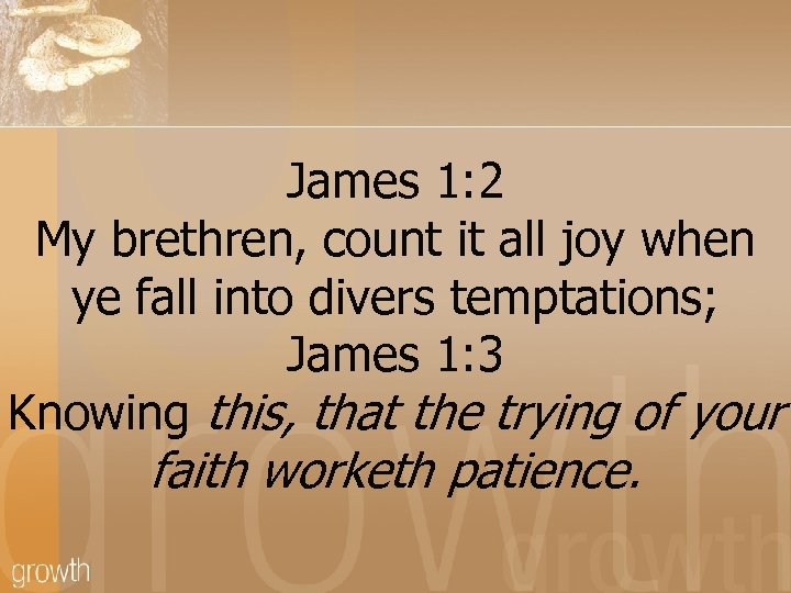 James 1: 2 My brethren, count it all joy when ye fall into divers