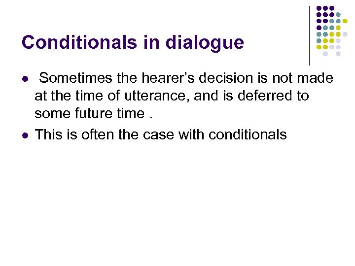 Conditionals in dialogue l l Sometimes the hearer’s decision is not made at the