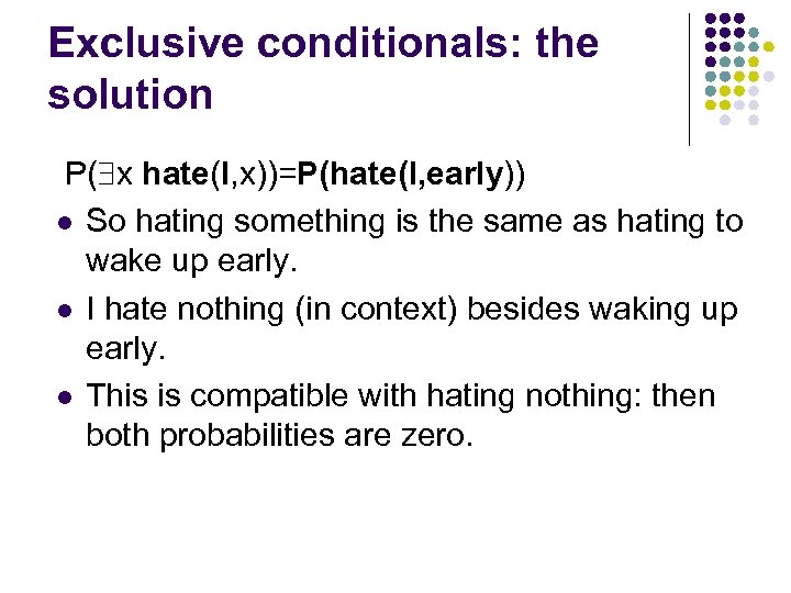 Exclusive conditionals: the solution P( x hate(I, x))=P(hate(I, early)) l So hating something is