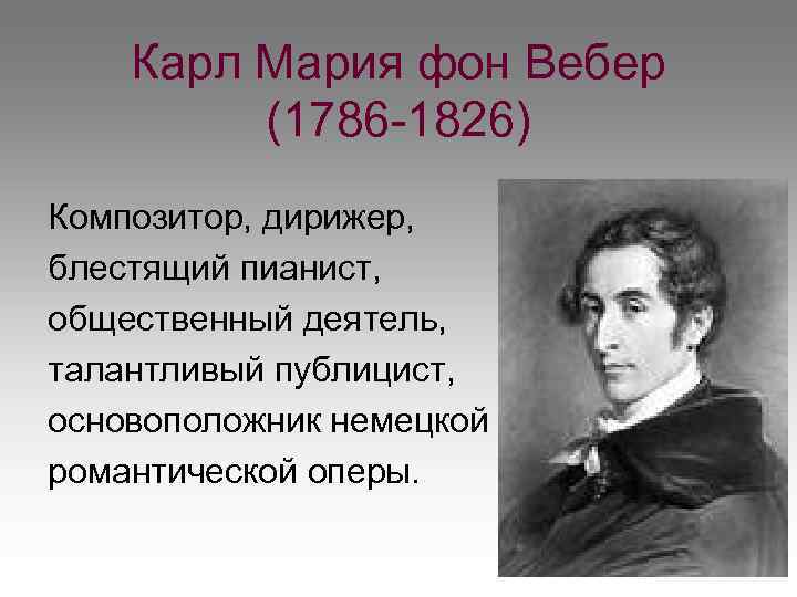 Карл Мария фон Вебер (1786 -1826) Композитор, дирижер, блестящий пианист, общественный деятель, талантливый публицист,