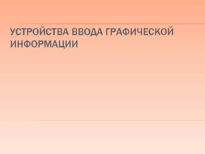 УСТРОЙСТВА ВВОДА ГРАФИЧЕСКОЙ ИНФОРМАЦИИ 