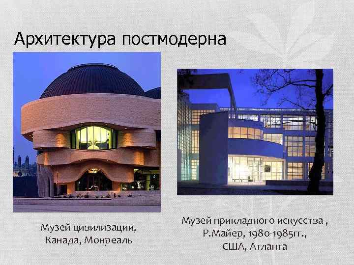 Архитектура постмодерна Музей цивилизации, Канада, Монреаль Музей прикладного искусства , Р. Майер, 1980 1985