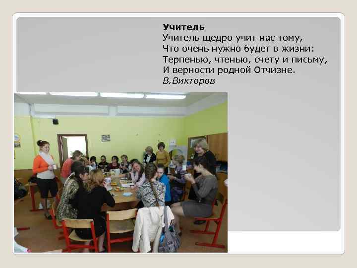 Учитель щедро учит нас тому, Что очень нужно будет в жизни: Терпенью, чтенью, счету