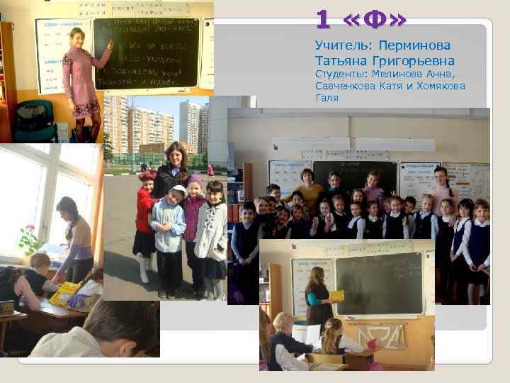 1 «Ф» Учитель: Перминова Татьяна Григорьевна Студенты: Мелинова Анна, Савченкова Катя и Хомякова Галя