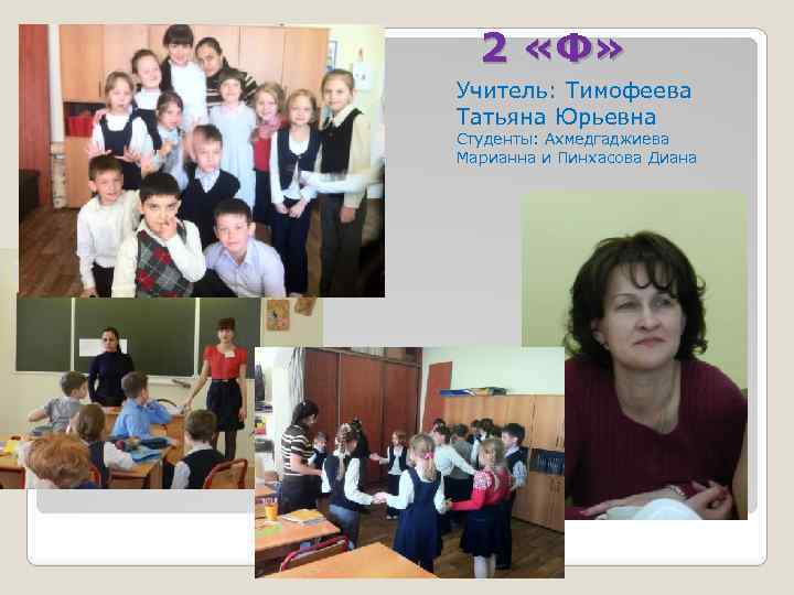 2 «Ф» Учитель: Тимофеева Татьяна Юрьевна Студенты: Ахмедгаджиева Марианна и Пинхасова Диана 