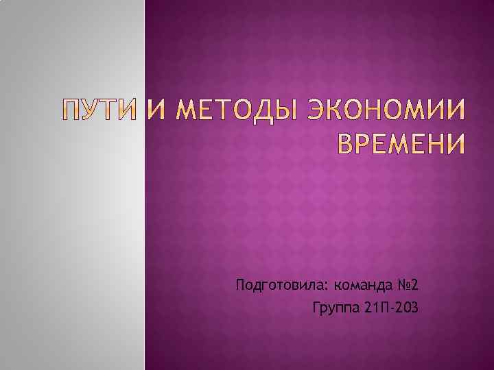 Подготовила: команда № 2 Группа 21 П-203 