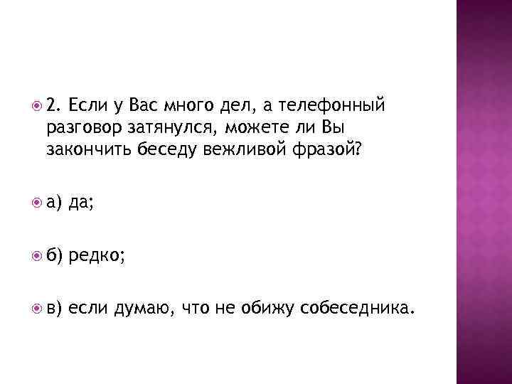  2. Если у Вас много дел, а телефонный разговор затянулся, можете ли Вы