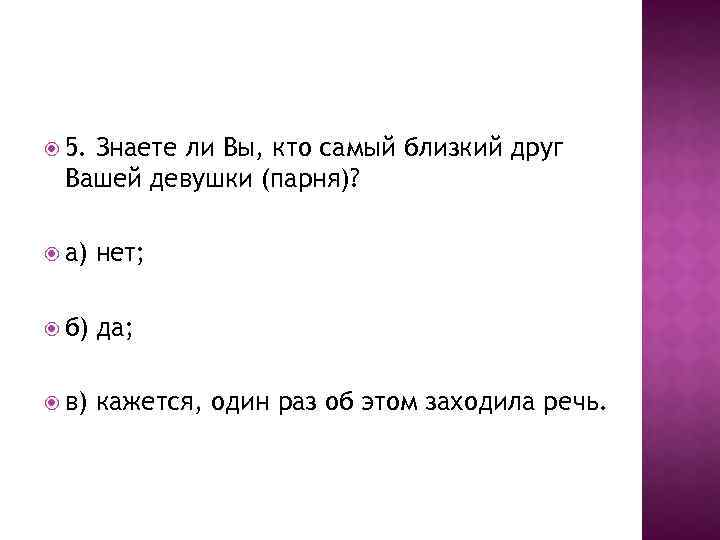  5. Знаете ли Вы, кто самый близкий друг Вашей девушки (парня)? а) нет;