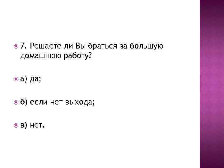  7. Решаете ли Вы браться за большую домашнюю работу? а) да; б) если