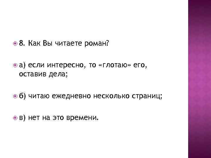  8. Как Вы читаете роман? а) если интересно, то «глотаю» его, оставив дела;