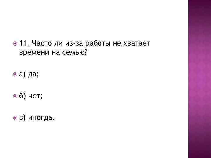  11. Часто ли из-за работы не хватает времени на семью? а) да; б)