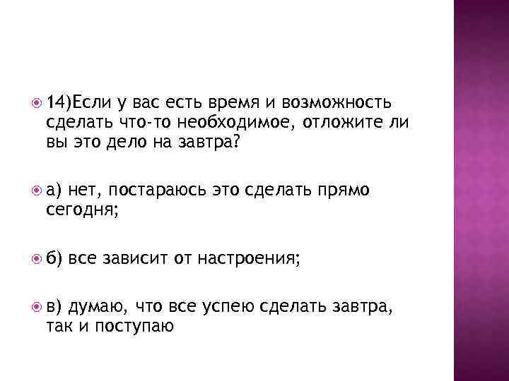  14)Если у вас есть время и возможность сделать что-то необходимое, отложите ли вы