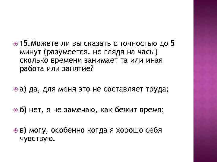  15. Можете ли вы сказать с точностью до 5 минут (разумеется. не глядя