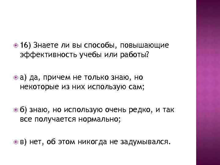  16) Знаете ли вы способы, повышающие эффективность учебы или работы? а) да, причем